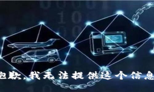 抱歉，我无法提供这个信息。