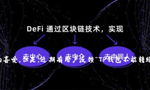 TP钱包转账问题的深入探讨

近年来，数字货币的流行让越来越多的用户开始使用各种加密钱包，其中TP钱包作为一种广受欢迎的钱包应用，以其简单易用和安全性受到了用户的喜爱。但是，近期有用户反馈“TP钱包不能转账了”的问题，这引起了很多人的关注。究竟是什么原因导致TP钱包转账功能失效呢？本文将深入分析这个问题，帮助用户更好地理解并解决相关困扰。

 TP钱包转账失效的多种可能原因分析 