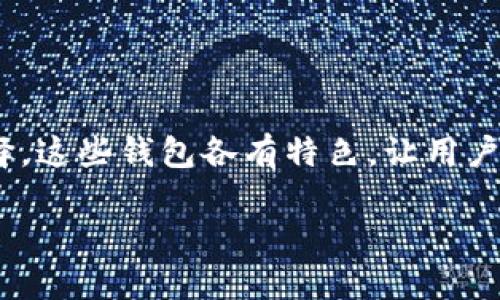 在数字货币的世界中，除了TP钱包，还有许多其他钱包可供选择。这些钱包各有特色，让用户能够根据自己的需求和偏好来选择合适的数字资产管理工具。

探索数字货币：除了TP钱包的其他优质钱包选择