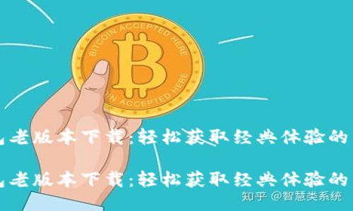 华为钱包老版本下载：轻松获取经典体验的详细指南

华为钱包老版本下载：轻松获取经典体验的详细指南