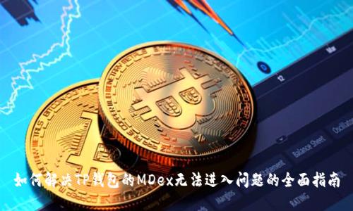 如何解决TP钱包的MDex无法进入问题的全面指南