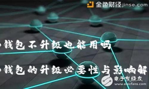 tp钱包不升级也能用吗

tp钱包的升级必要性与影响解析