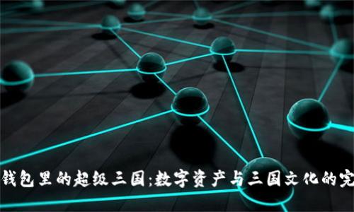 揭秘TP钱包里的超级三国：数字资产与三国文化的完美结合