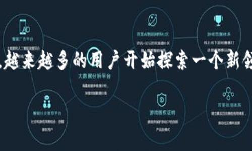 虚拟币可以在手机上交易吗？揭秘手机交易的魅力

在这个数字化迅速发展的时代，手机已经成为我们生活中不可或缺的一部分。它不仅能帮助我们保持联系、处理工作事务，还能满足我们的娱乐需求。而在这所有的功能中，越来越多的用户开始探索一个新领域——虚拟币交易。许多人可能会问：“虚拟币可以在手机上交易吗？”答案是肯定的。今天，我们就来详细探讨一下这种便捷的交易方式，以及它给我们的生活带来的影响。

如何通过手机进行便捷的虚拟币交易？