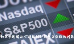 如何快速解决HT提现到TP钱包未到账的问题