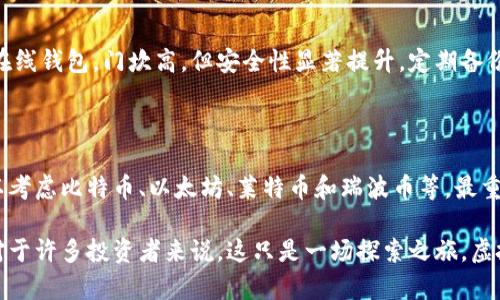    玩客币以外的虚拟币推荐：流行投资新宠  / 

 guanjianci  虚拟币, 玩客币, 投资, 数字货币  /guanjianci 

引言：虚拟币的魅力与机会

在数字经济蓬勃发展的今天，虚拟货币作为一种新兴的投资方式，吸引了越来越多的人加入其中。尤其是像无限能量的海洋，虚拟币的种类如同浩瀚星空，每一种都别具魅力，各具特色。虽然玩客币在许多投资者的眼中占有一席之地，但除了它之外，还有不少其他虚拟币同样值得关注。

什么是虚拟币？

虚拟币，顾名思义，是一种数字形式的货币，主要用于在网络平台上进行交易或投资。它们存在于区块链技术之上，去中心化的特性使得虚拟币可以不受传统金融机构的监管。除了玩客币，市场上还有比特币、以太坊、莱特币等众多热门虚拟币，它们都有各自的特点与优势。

流行的虚拟币推荐

在这片虚拟币的海洋中，我们将带你探索除了玩客币之外，几个颇具潜力的虚拟币。每种币都有自己的故事与技术背景，让我们逐一揭开它们的面纱。

h4比特币（Bitcoin）/h4
比特币，被誉为“数字黄金”，是虚拟货币的开创者。它于2009年问世，是第一个使用区块链技术的货币。比特币以其有限的总量（2100万个）和强大的网络效应，在市场上建立了可靠的声誉。

从投资角度来看，比特币是一种长期持有的资产，很多投资者把它视为对抗通货膨胀的“避风港”。在全球经济不稳定的情况下，比特币的价值往往会迎来新的高峰。

h4以太坊（Ethereum）/h4
以太坊是一个开放的区块链平台，除了拥有虚拟货币以太（ETH），还支持智能合约的应用。它不是简单的货币，而是一个巨大的生态系统，支撑着去中心化金融（DeFi）和非同质化代币（NFT）的发展。

以太坊的智能合约让用户能够在没有中介的情况下进行交易，这增加了交易的效率与安全性。近期，随着更多项目建设在以太坊之上，它的关注度不断攀升。

h4莱特币（Litecoin）/h4
莱特币被称为“轻型比特币”，是基于比特币技术改进而来的。莱特币的交易确认速度比比特币快四倍，因而被视为一种更适合日常交易的虚拟货币。

尽管莱特币的市场份额不如比特币与以太坊，但在某些社区和商家中，它被广泛接受，适合那些希望用虚拟货币进行日常消费的人。

h4瑞波币（Ripple/XRP）/h4
瑞波币与其他虚拟币的不同之处在于，其专注于金融机构的跨境支付。瑞波网络的目标是解决传统银行系统中存在的高昂手续费和长时间的交易确认问题。

这个项目与许多大型银行和金融机构合作，成为一种广泛应用的数字货币，在汇款和支付中的使用潜力巨大。

投资虚拟币的注意事项

尽管虚拟币的潜力巨大，但投资者在进入这个市场时，仍需要保持理性和警惕。以下是一些关键点，帮助投资者规避潜在风险：

h4了解市场波动/h4
虚拟币市场波动性极大，价格可能在短时间内剧烈变化。对于投资者来说，重要的是要有足够的心理准备，意识到这可能导致资产的亏损。

h4研究项目背景/h4
每一种虚拟币都有其背后的项目和技术支持。在投资前，深入了解每个币的白皮书和技术文档，将帮助你判断它的未来潜力。

h4谨慎选择交易平台/h4
市场上有许多虚拟币交易平台，让人眼花缭乱。确保你选择的是信誉良好的平台，以保障资金安全和交易顺利。

常见问题解答

h41. 虚拟币对于普通投资者是否适合？/h4
虚拟币虽然具有高收益的潜力，但同样伴随着高风险。对于普通投资者而言，应根据自身的风险承受能力量入为出，不建议将所有资金投入虚拟币市场。适量投资并持续关注市场动态和技术趋势，可以帮助更好地把握投资机会。

h42. 如何安全存储虚拟币？/h4
安全存储虚拟币是每个投资者必须考虑的问题。使用硬件钱包或冷存储方法可以有效降低被黑客攻击的风险，相比于在线钱包，门坎高，但安全性显著提升。定期备份钱包信息也是保护资产的重要措施。此外，启用双重身份验证（2FA）进一步提高账户的安全等级。

总结：选择适合自己的虚拟币

虚拟币市场变化万千，开启了一条崭新的投资之路。尽管玩客币为很多人所熟知，但投资者在寻找合适的虚拟币时，可以考虑比特币、以太坊、莱特币和瑞波币等。最重要的是，做足功课，理性决策，让每笔投资都能为你的财富增值。

在投资之前，认真思考自己的投资目标和风险承受能力，只有这样，才能在这个充满机会与挑战的领域中走得更远。而对于许多投资者来说，这只是一场探索之旅，虚拟币的未来将会更加广阔。