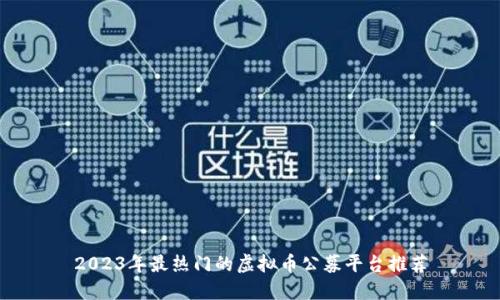 2023年最热门的虚拟币公募平台推荐
