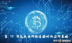 当 TP 钱包失去网络连接时