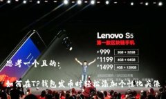 思考一个且的:如何在TP钱包发币时轻松添加个性