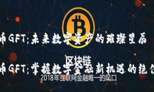 虚拟币GFT：未来数字资产的璀璨星辰

虚拟币GFT：掌握数字金融新机遇的绝佳选择