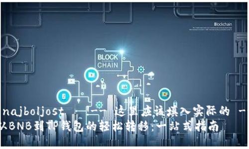  najboljost   !-- 这里应该填入实际的 --
从BNB到TP钱包的轻松转移：一站式指南