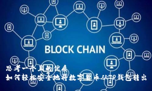 思考一个且的优质 
如何轻松安全地将数字货币从TP钱包转出