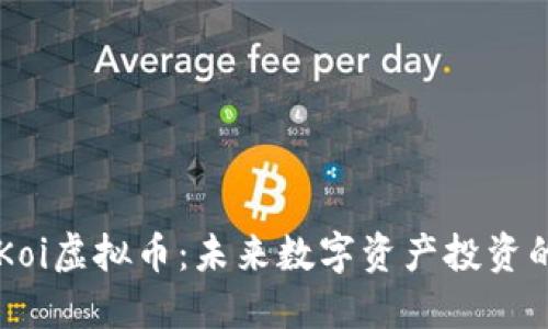 深入探讨Koi虚拟币：未来数字资产投资的闪亮之星