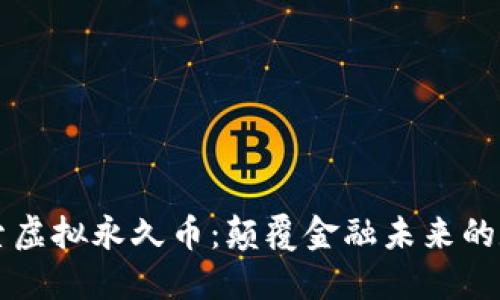 深入探索虚拟永久币：颠覆金融未来的数字资产