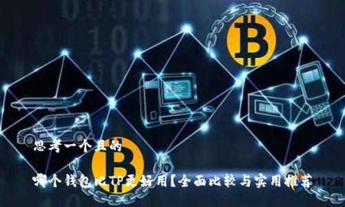 思考一个且的

哪个钱包比TP更好用？全面比较与实用推荐