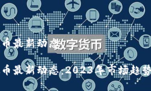 比特币虚拟币最新动态

比特币虚拟币最新动态：2023年市场趋势与前景分析