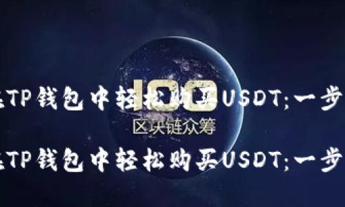 如何在TP钱包中轻松购买USDT：一步步指南

如何在TP钱包中轻松购买USDT：一步步指南