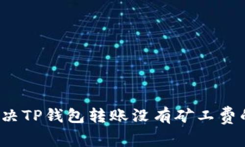 如何解决TP钱包转账没有矿工费的问题？