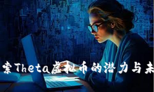 深入探索Theta虚拟币的潜力与未来展望