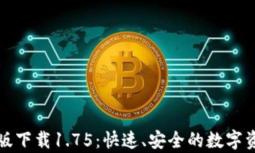 
TP钱包安卓版下载1.75：快速、安全的数字资产管理工具