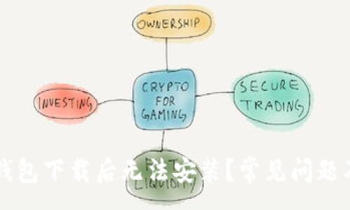 :

为什么TP钱包下载后无法安装？常见问题及解决方案