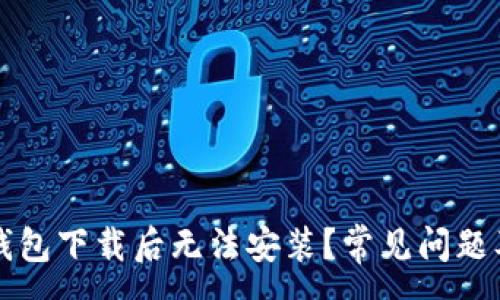 :

为什么TP钱包下载后无法安装？常见问题及解决方案