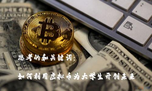 思考的和关键词：

如何利用虚拟币为大学生开创未来