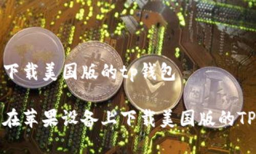 苹果下载美国版的tp钱包

如何在苹果设备上下载美国版的TP钱包