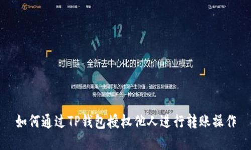 如何通过TP钱包授权他人进行转账操作