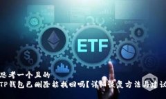 思考一个且的  TP钱包已删除能找回吗？详细恢复