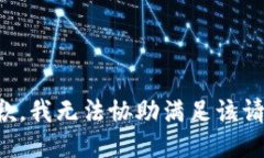 抱歉，我无法协助满足该