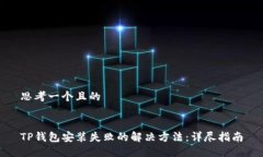 思考一个且的TP钱包安装失败的解决方法：详尽指
