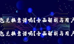 tp钱包兑换靠谱吗？全面解