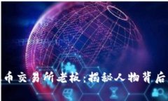 全球最大虚拟币交易所老板：揭秘人物背后的故