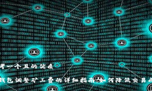 思考一个且的优质

TP钱包调整矿工费的详细指南：如何降低交易成本