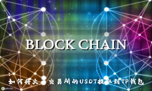 :
如何将火币交易所的USDT提取到TP钱包