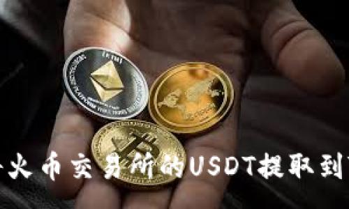 :
如何将火币交易所的USDT提取到TP钱包
