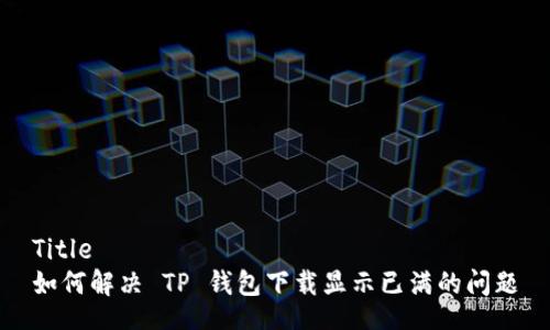 Title  
如何解决 TP 钱包下载显示已满的问题