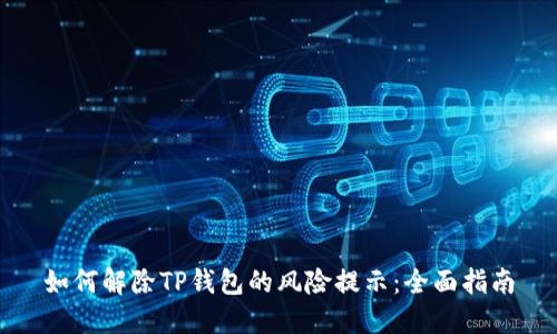 如何解除TP钱包的风险提示：全面指南