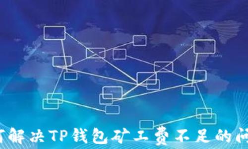 
如何解决TP钱包矿工费不足的问题？