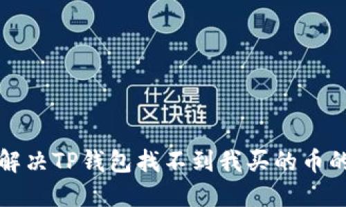 如何解决TP钱包找不到我买的币的问题
