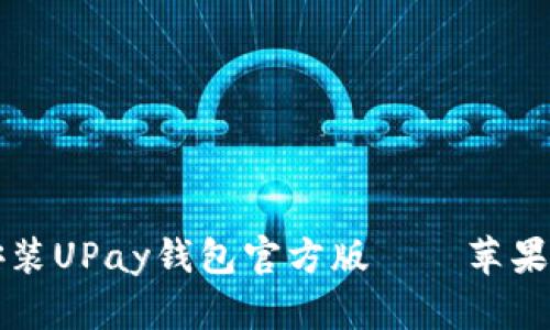 如何下载和安装UPay钱包官方版——苹果用户必读指南