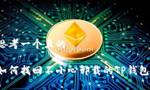 思考一个且的

如何找回不小心卸载的TP钱包？