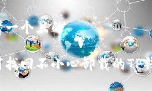 思考一个且的

如何找回不小心卸载的TP钱包？