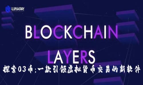 探索03币：一款引领虚拟货币交易的新软件